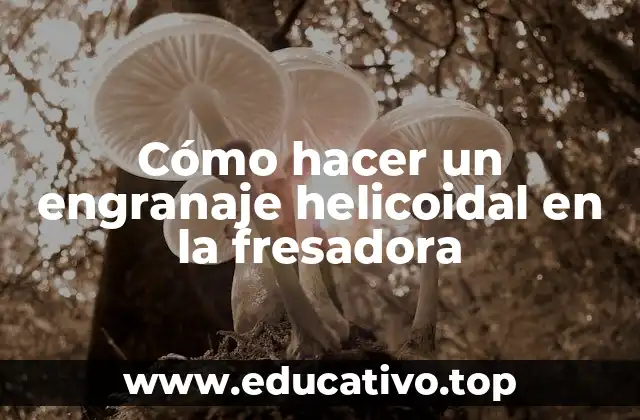 Cómo hacer un engranaje helicoidal en la fresadora