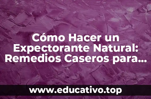 Cómo Hacer un Expectorante Natural: Remedios Caseros para la Tos y la Congestión