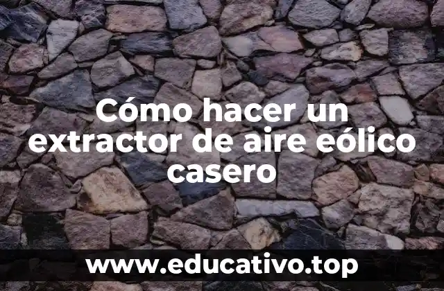 Cómo hacer un extractor de aire eólico casero