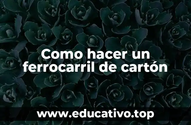 Como hacer un ferrocarril de cartón