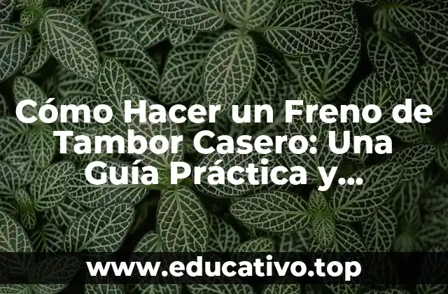 Cómo Hacer un Freno de Tambor Casero: Una Guía Práctica y Detallada