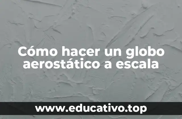 Cómo hacer un globo aerostático a escala