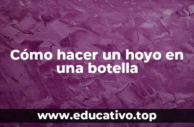 Cómo hacer un hoyo en una botella