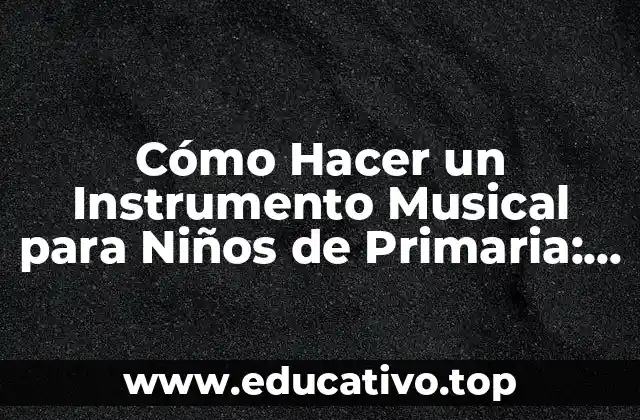 Cómo Hacer un Instrumento Musical para Niños de Primaria: Guía Instructiva