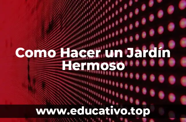 Como Hacer un Jardín Hermoso