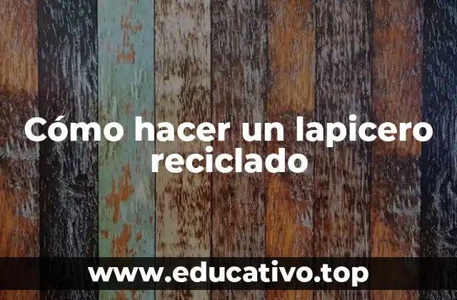 Cómo hacer un lapicero reciclado