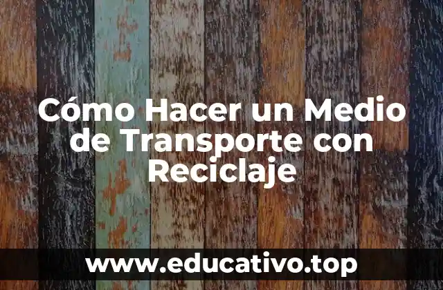 Cómo Hacer un Medio de Transporte con Reciclaje