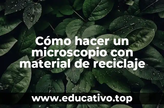 Cómo hacer un microscopio con material de reciclaje