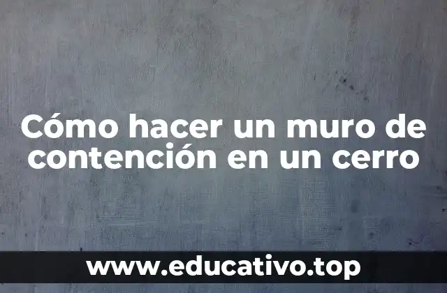 Cómo hacer un muro de contención en un cerro