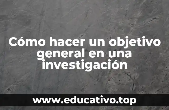 Cómo hacer un objetivo general en una investigación