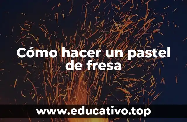 Cómo hacer un pastel de fresa