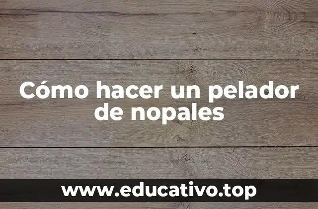 Cómo hacer un pelador de nopales