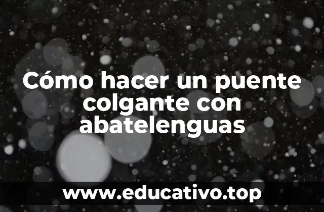 Cómo hacer un puente colgante con abatelenguas