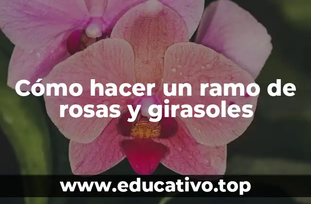 Cómo hacer un ramo de rosas y girasoles