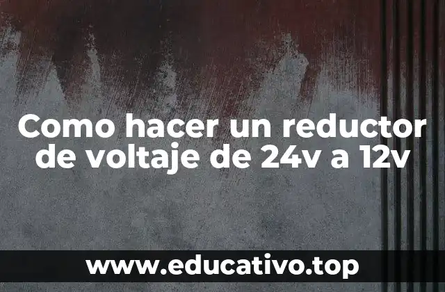 Como hacer un reductor de voltaje de 24v a 12v