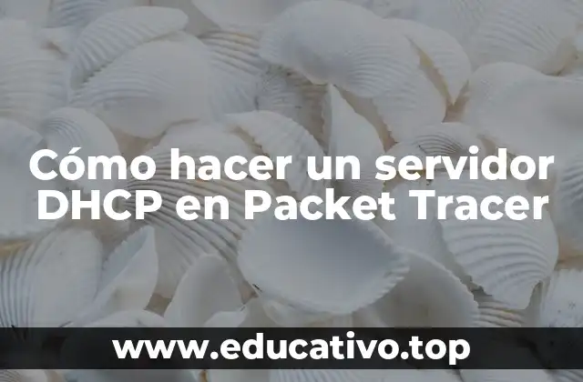 Cómo hacer un servidor DHCP en Packet Tracer