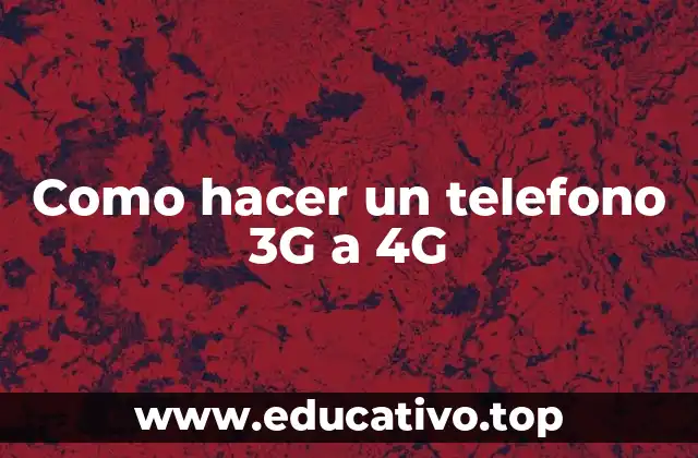Como hacer un telefono 3G a 4G
