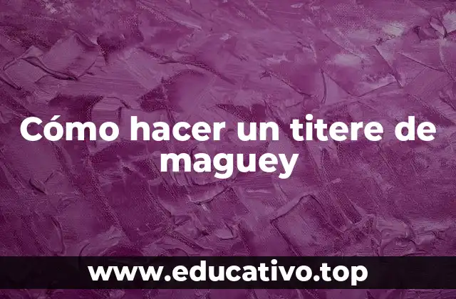 Cómo hacer un titere de maguey