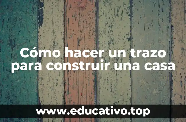 Cómo hacer un trazo para construir una casa