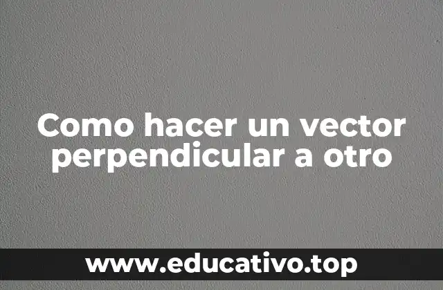 Como hacer un vector perpendicular a otro