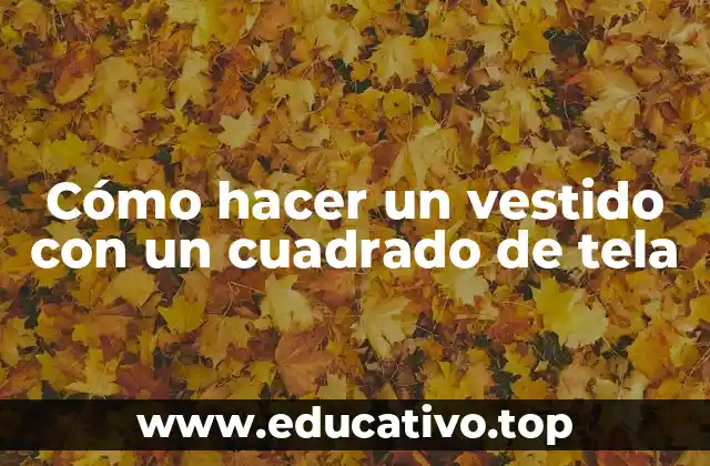 Cómo hacer un vestido con un cuadrado de tela
