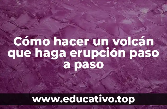 Cómo hacer un volcán que haga erupción paso a paso