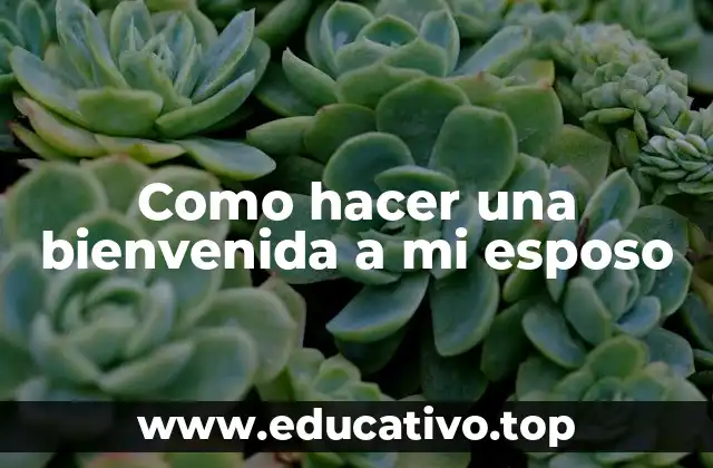 Como hacer una bienvenida a mi esposo