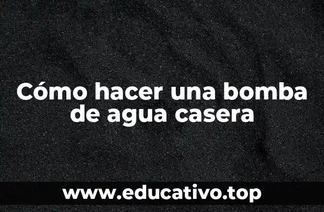 Cómo hacer una bomba de agua casera