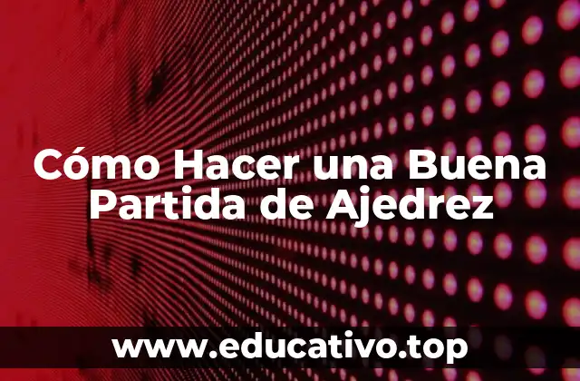 Cómo Hacer una Buena Partida de Ajedrez