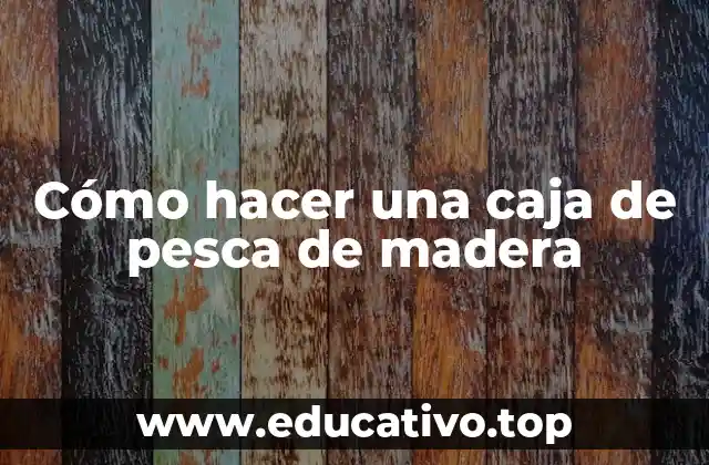 Cómo hacer una caja de pesca de madera