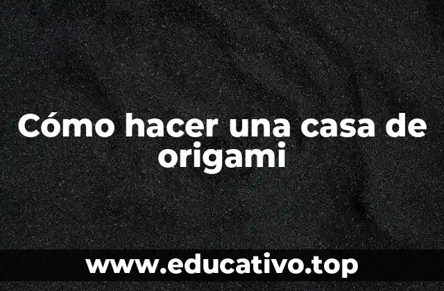 Cómo hacer una casa de origami
