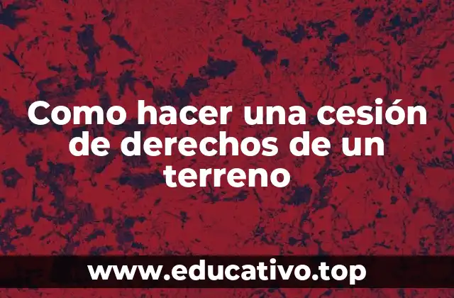 Como hacer una cesión de derechos de un terreno