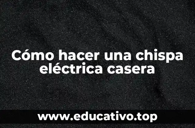 Cómo hacer una chispa eléctrica casera