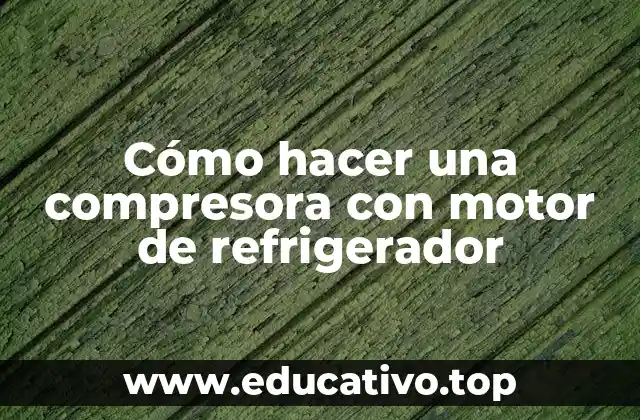 Cómo hacer una compresora con motor de refrigerador