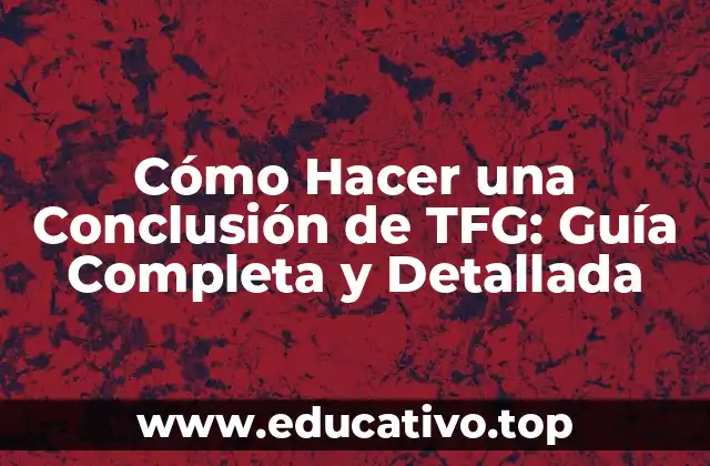 Cómo Hacer una Conclusión de TFG: Guía Completa y Detallada