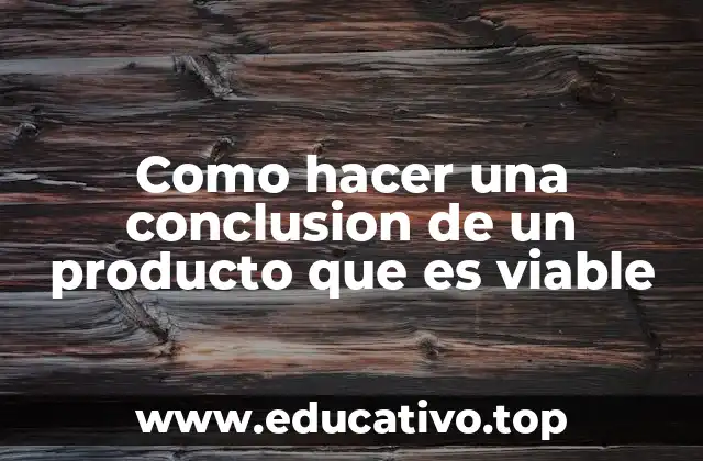 Como hacer una conclusion de un producto que es viable