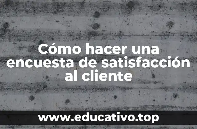 Cómo hacer una encuesta de satisfacción al cliente