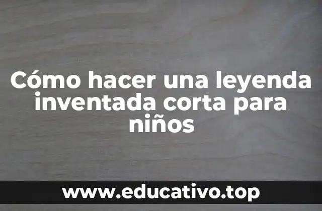 Cómo hacer una leyenda inventada corta para niños