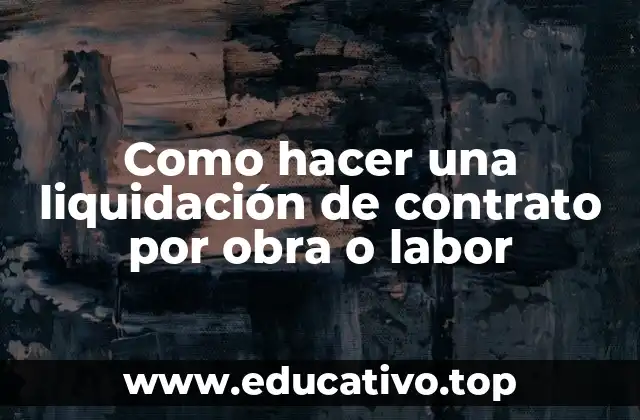 Como hacer una liquidación de contrato por obra o labor