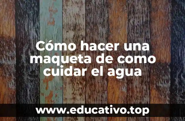 Cómo hacer una maqueta de como cuidar el agua