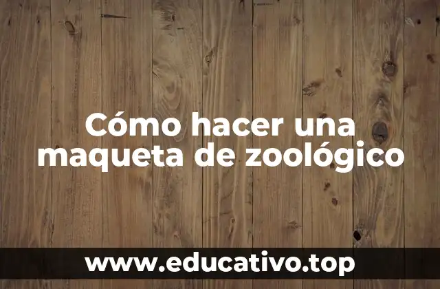 Cómo hacer una maqueta de zoológico