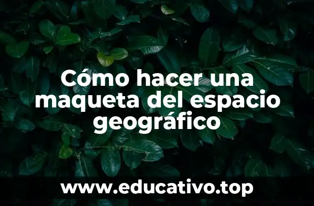 Cómo hacer una maqueta del espacio geográfico