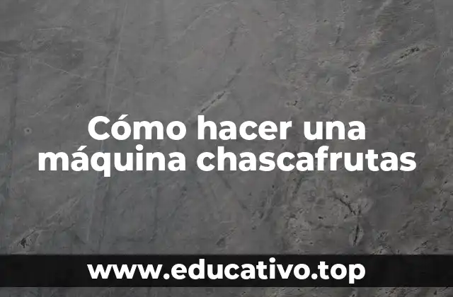 Cómo hacer una máquina chascafrutas