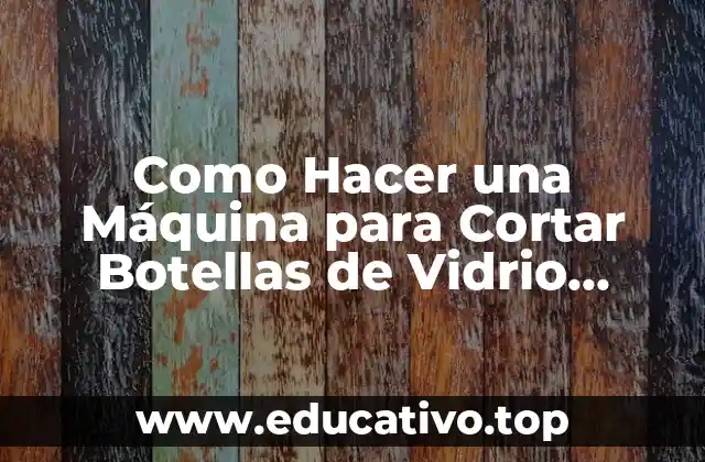 Como Hacer una Máquina para Cortar Botellas de Vidrio Casera