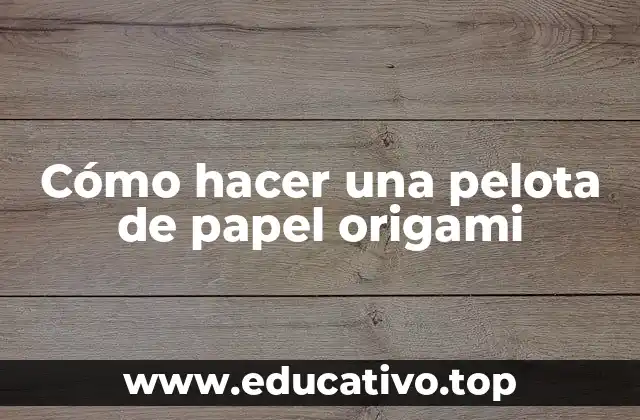 Cómo hacer una pelota de papel origami