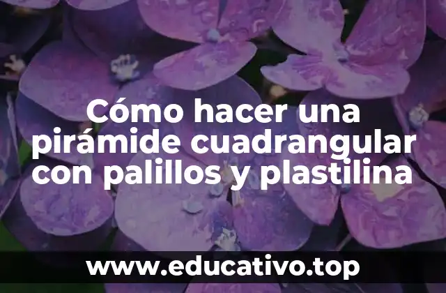 Cómo hacer una pirámide cuadrangular con palillos y plastilina