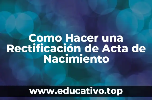Como Hacer una Rectificación de Acta de Nacimiento
