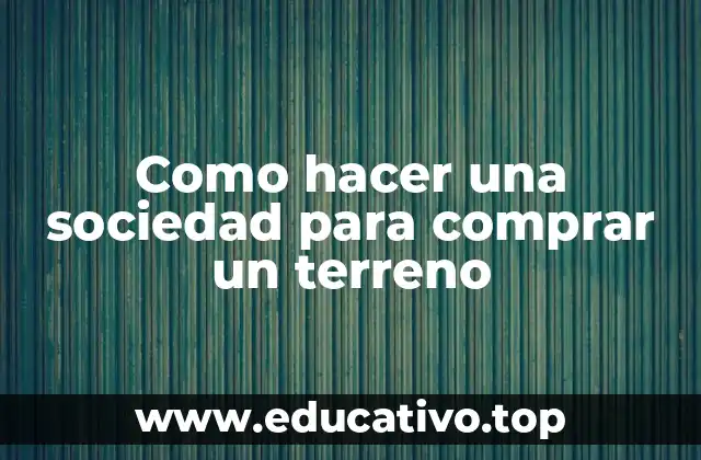 Como hacer una sociedad para comprar un terreno