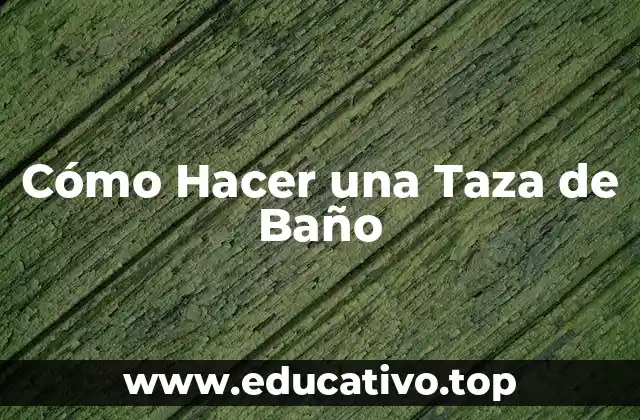 Cómo Hacer una Taza de Baño