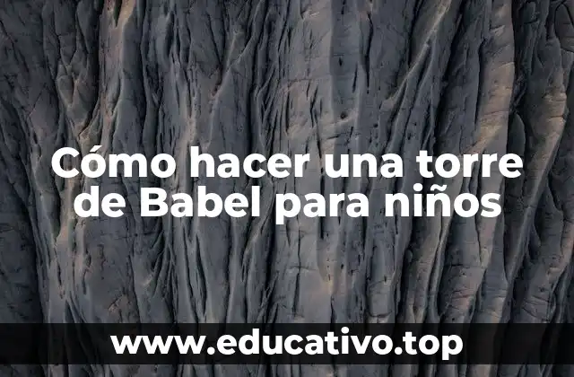 Cómo hacer una torre de Babel para niños